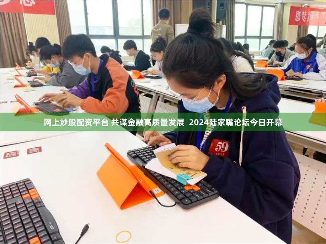 网上炒股配资平台 共谋金融高质量发展  2024陆家嘴论坛今日开幕
