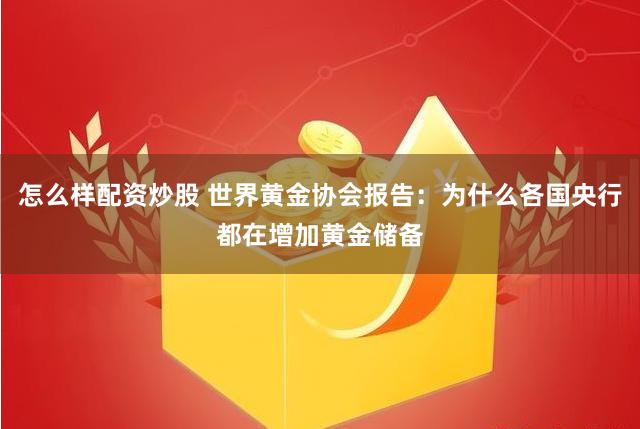 怎么样配资炒股 世界黄金协会报告：为什么各国央行都在增加黄金储备