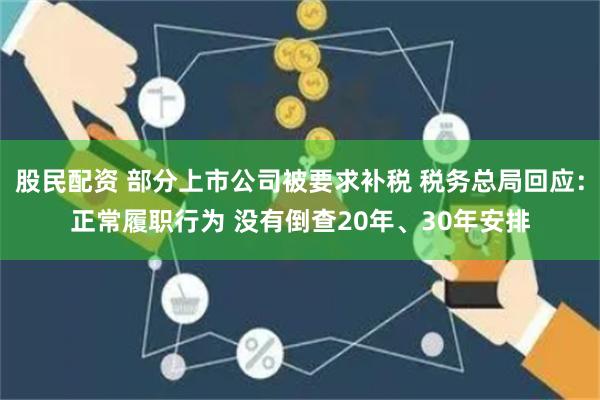 股民配资 部分上市公司被要求补税 税务总局回应：正常履职行为 没有倒查20年、30年安排