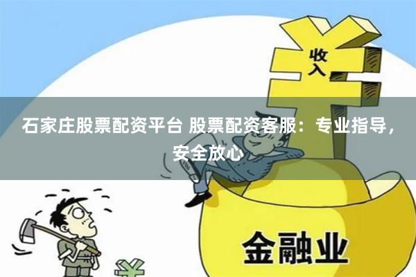 石家庄股票配资平台 股票配资客服：专业指导，安全放心