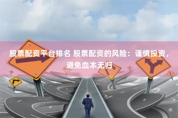 股票配资平台排名 股票配资的风险：谨慎投资，避免血本无归