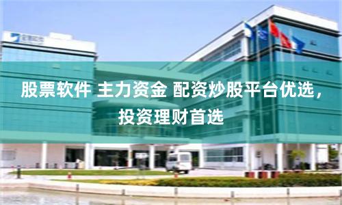 股票软件 主力资金 配资炒股平台优选，投资理财首选