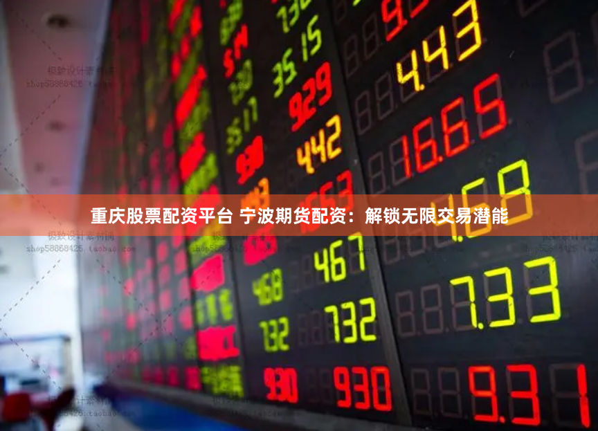 重庆股票配资平台 宁波期货配资：解锁无限交易潜能