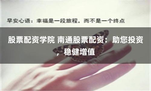 股票配资学院 南通股票配资：助您投资，稳健增值
