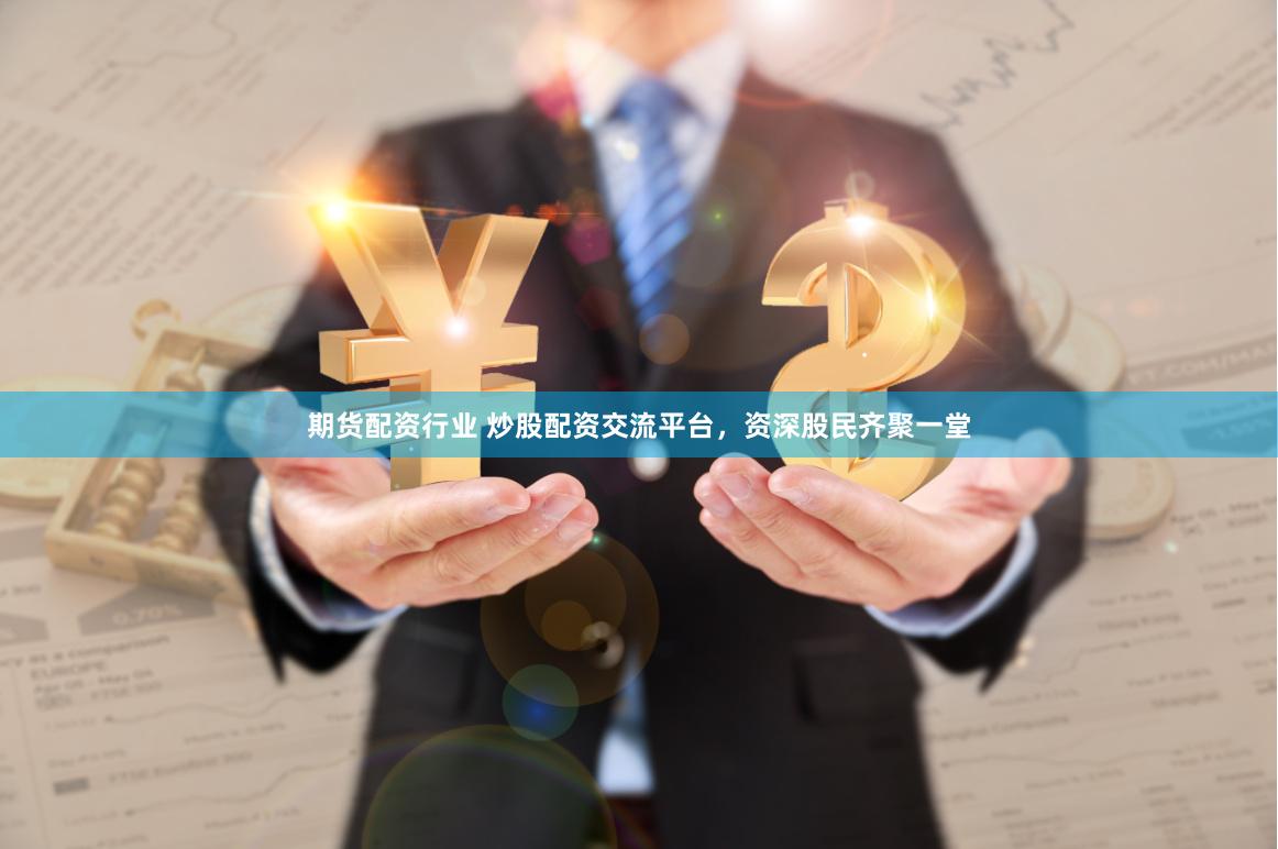 期货配资行业 炒股配资交流平台，资深股民齐聚一堂