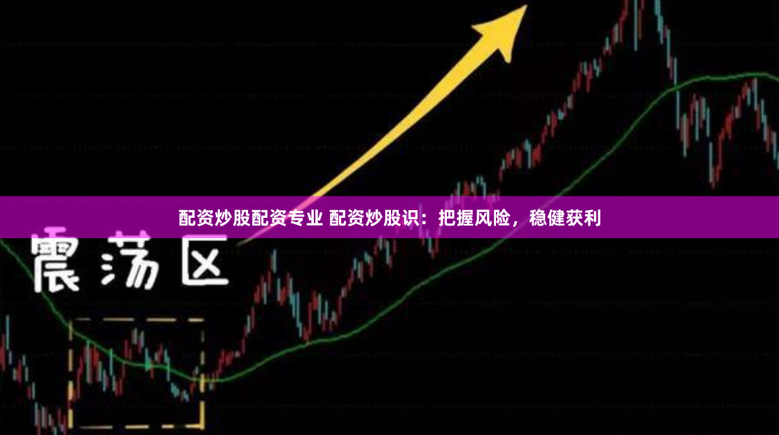 配资炒股配资专业 配资炒股识：把握风险，稳健获利
