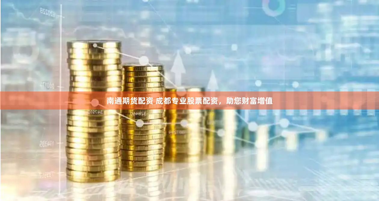 南通期货配资 成都专业股票配资,助您财富增值