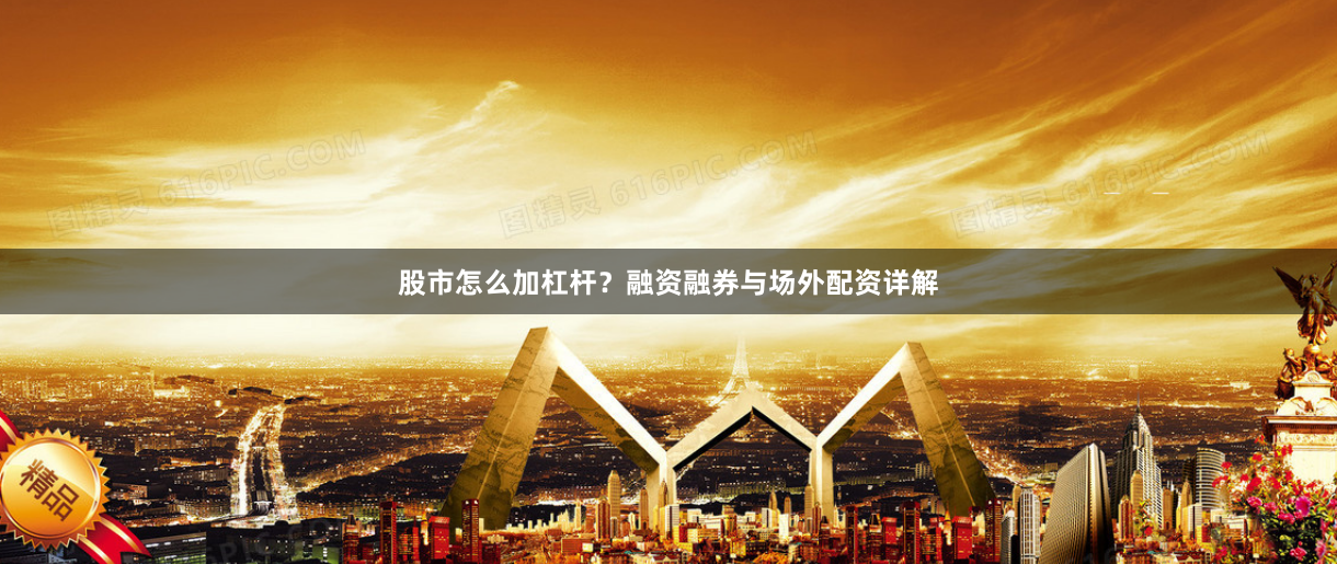 股市怎么加杠杆？融资融券与场外配资详解