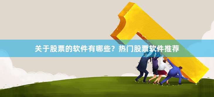 关于股票的软件有哪些？热门股票软件推荐