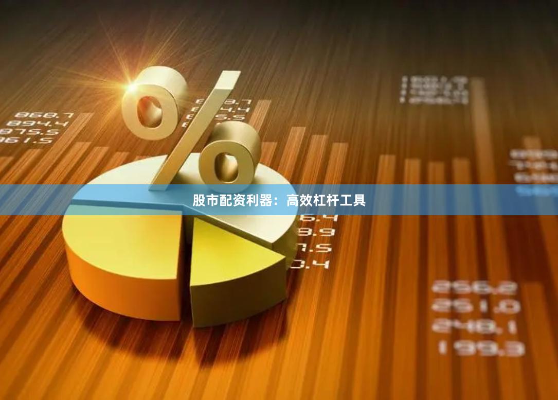 股市配资利器：高效杠杆工具