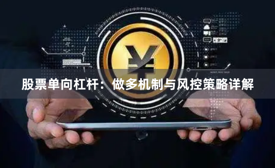 股票单向杠杆：做多机制与风控策略详解