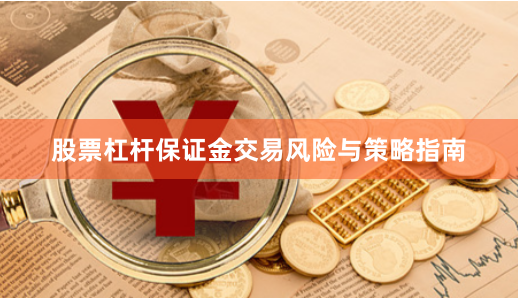 股票杠杆保证金交易风险与策略指南