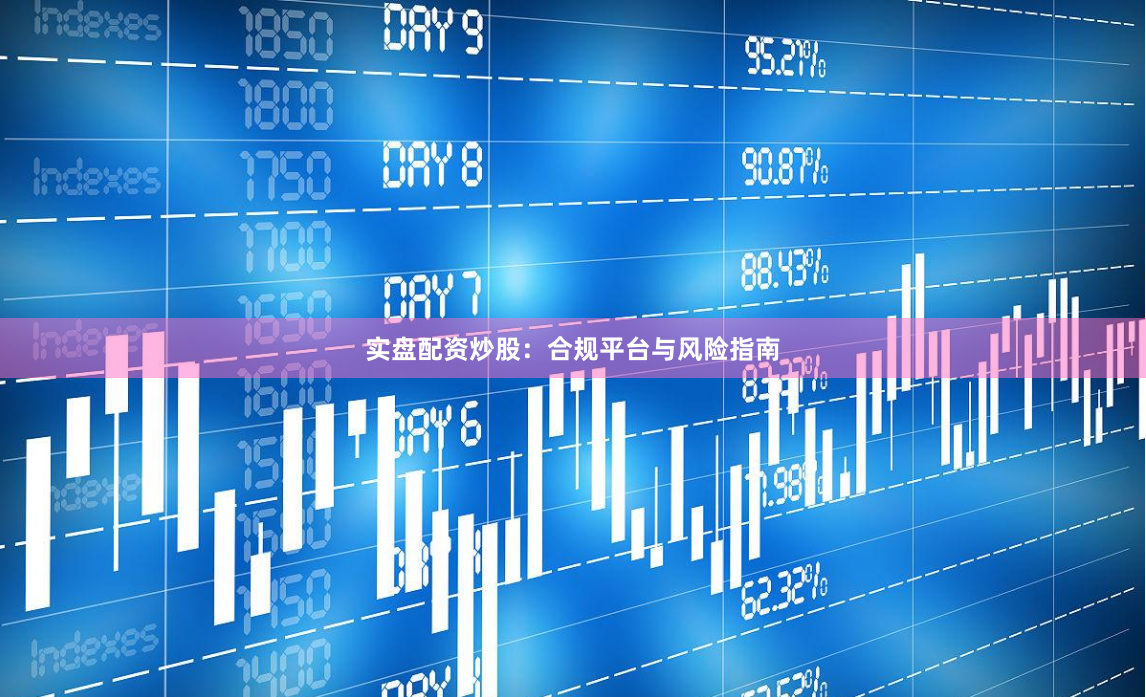 实盘配资炒股：合规平台与风险指南