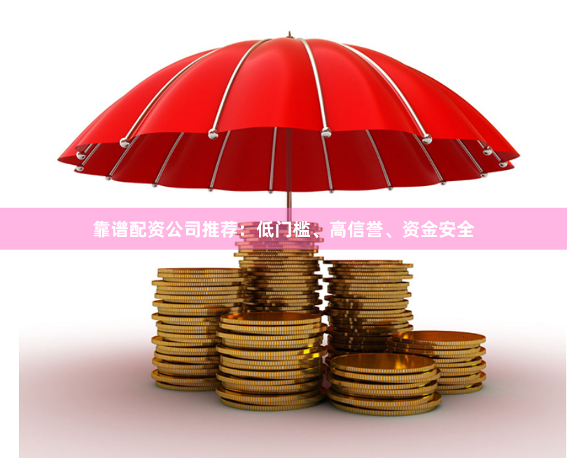 靠谱配资公司推荐：低门槛、高信誉、资金安全