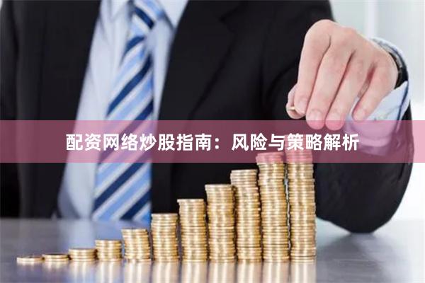 配资网络炒股指南：风险与策略解析