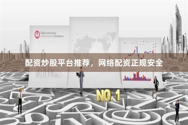 配资炒股平台推荐，网络配资正规安全