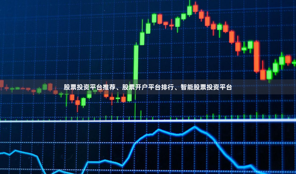 股票投资平台推荐、股票开户平台排行、智能股票投资平台