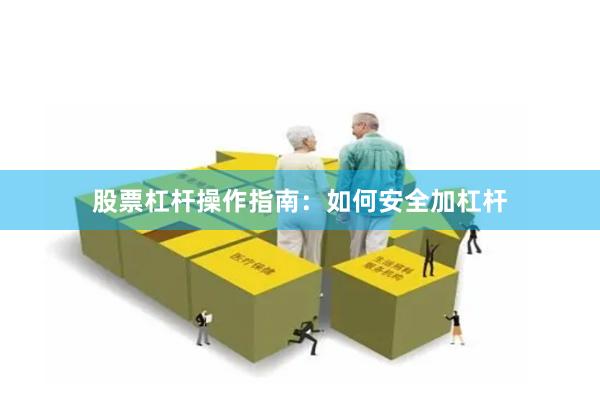 股票杠杆操作指南：如何安全加杠杆