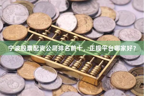 宁波股票配资公司排名前十，正规平台哪家好？