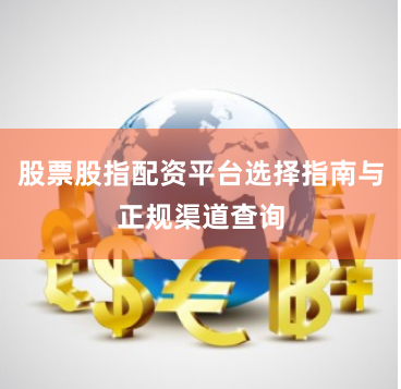 股票股指配资平台选择指南与正规渠道查询