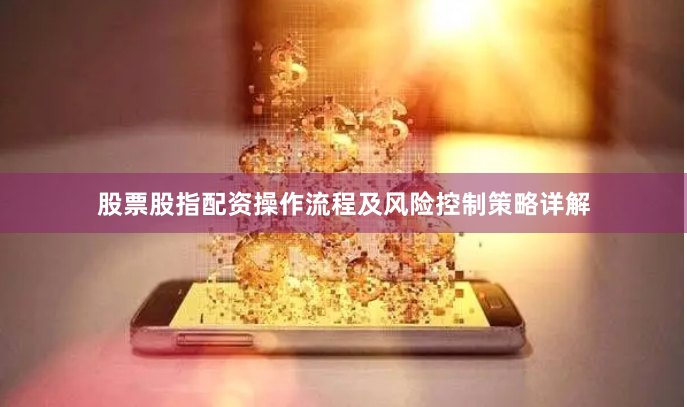 股票股指配资操作流程及风险控制策略详解