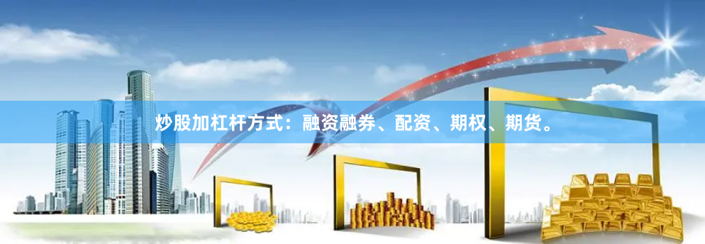 炒股加杠杆方式：融资融券、配资、期权、期货。