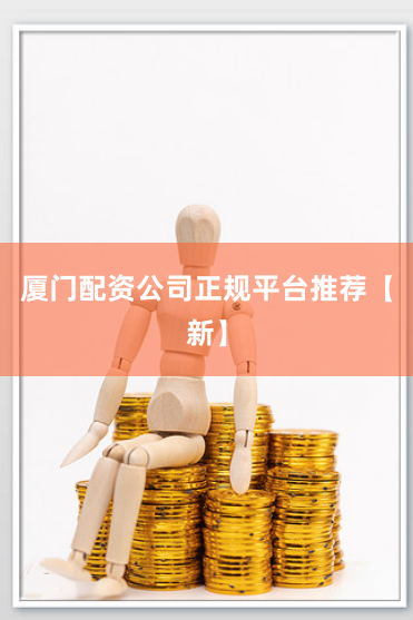 厦门配资公司正规平台推荐【新】