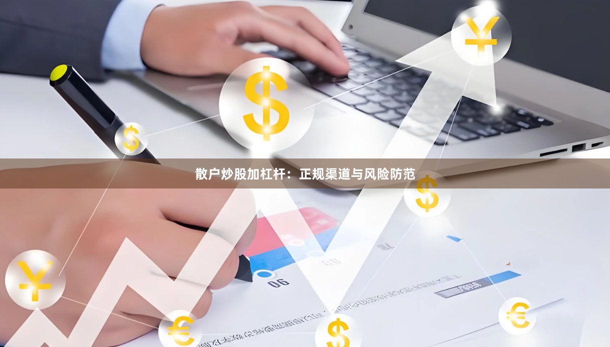 散户炒股加杠杆：正规渠道与风险防范