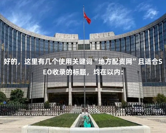 好的，这里有几个使用关键词“地方配资网”且适合SEO收录的标题，均在以内：