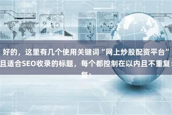 好的，这里有几个使用关键词“网上炒股配资平台”且适合SEO收录的标题，每个都控制在以内且不重复：