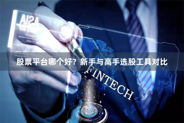 股票平台哪个好？新手与高手选股工具对比