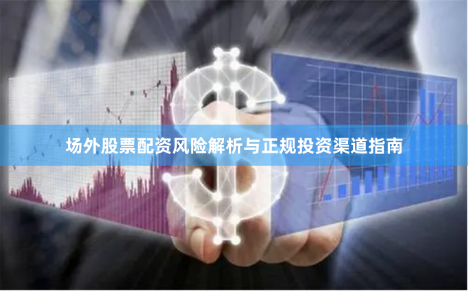 场外股票配资风险解析与正规投资渠道指南