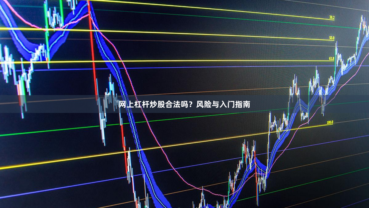 网上杠杆炒股合法吗？风险与入门指南