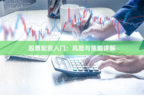 股票配资入门:风险与策略详解