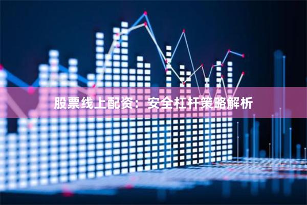 股票线上配资：安全杠杆策略解析